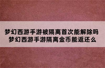 梦幻西游手游被隔离首次能解除吗 梦幻西游手游隔离金币能返还么